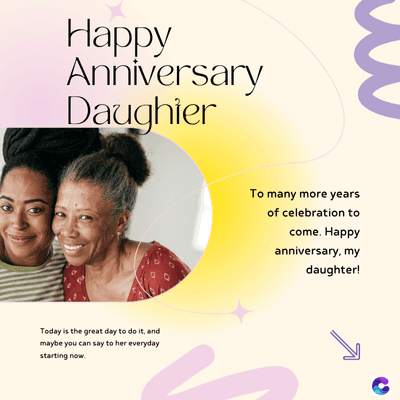 Happy
Anniversary
Daughier
Today is the great day to do it, and
maybe you can say to her everyday
starting now.
To many more years
of celebration to
come. Happy
anniversary, my
daughter!