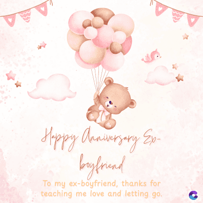 Happy Anniversary Ex-
boyfriend
To my ex-boyfriend, thanks for
teaching me love and letting go.