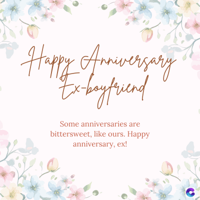 Happy Anniversary
Ex-boyfriend
Some anniversaries are
bittersweet, like ours. Happy
anniversary, ex!