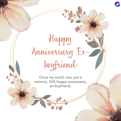 Happy
Anniversary Ex-
boyfriend
Once my world, now just a
memory. Still, happy anniversary,
ex-boyfriend.