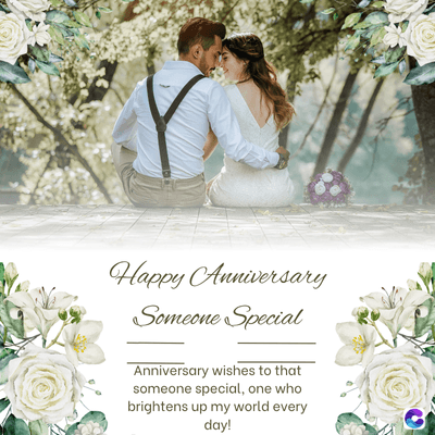 Happy Anniversary
Someone Special
Anniversary wishes to that
someone special, one who
brightens up my world every
day!