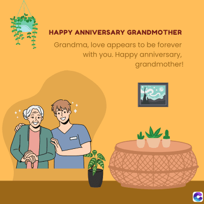 HAPPY ANNIVERSARY GRANDMOTHER
Grandma, love appears to be forever
with you. Happy anniversary,
grandmother!