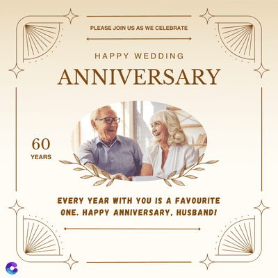 60
YEARS
PLEASE JOIN US AS WE CELEBRATE
HAPPY WEDDING
ANNIVERSARY
EVERY YEAR WITH YOU IS A FAVOURITE
ONE. HAPPY ANNIVERSARY, HUSBANDI