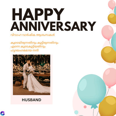 C
HAPPY
ANNIVERSARY
വിവാഹ വാർഷിക ആശംസകൾ
കൂടെയിരുന്നതിനും കൂട്ടിരുന്നതിനും
എന്നെ കൂടെകൂട്ടിയതിനും
ഹൃദയംഗമമായ നന്ദി
HUSBAND