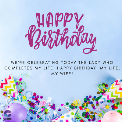 HAPPY
Birthday
WE'RE CELEBRATING TODAY THE LADY WHO
COMPLETES MY LIFE. HAPPY BIRTHDAY, MY LIFE,
MY WIFE!
Crafto