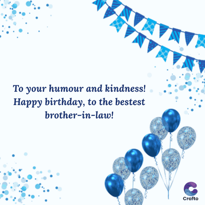 To your humour and kindness!
Happy birthday, to the bestest
brother-in-law!
Crafto
