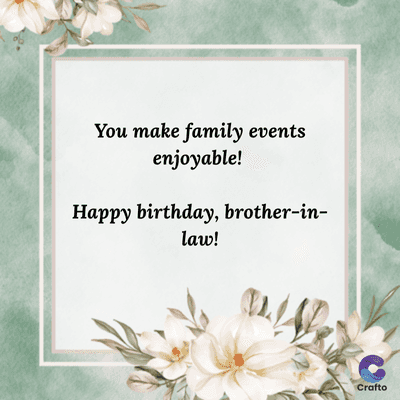 You make family events
enjoyable!
Happy birthday, brother-in-
law!
Crafto