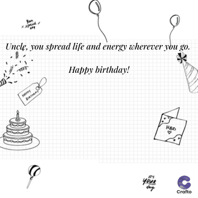 Uncle, you spread life and energy wherever you go.
HAPPY
Happy birthday!
it's
YouR
HBD
*
day
Crafto