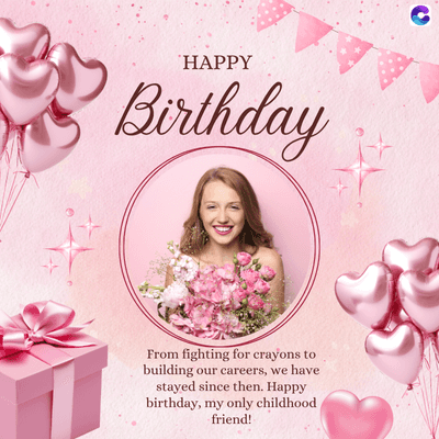 HAPPY
Birthday
From fighting for crayons to
building our careers, we have
stayed since then. Happy
birthday, my only childhood
friend!