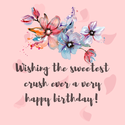 Wishing the sweetest
crush ever a very
happy birthday!