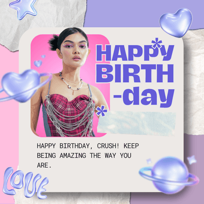 HAPPY
BIRTH
-day
HAPPY BIRTHDAY, CRUSH! KEEP
BEING AMAZING THE WAY YOU
ARE.
Love