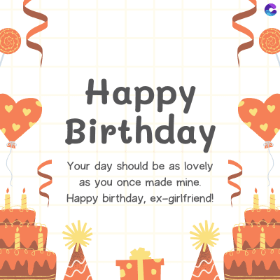 Happy
Birthday
Your day should be as lovely
as you once made mine.
Happy birthday, ex-girlfriend!