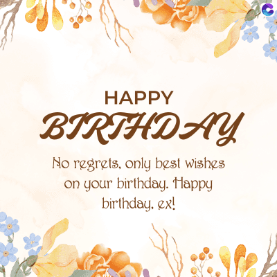HAPPY
BIRTHDAY
No regrets, only best wishes
on your birthday. Happy
birthday. ex!