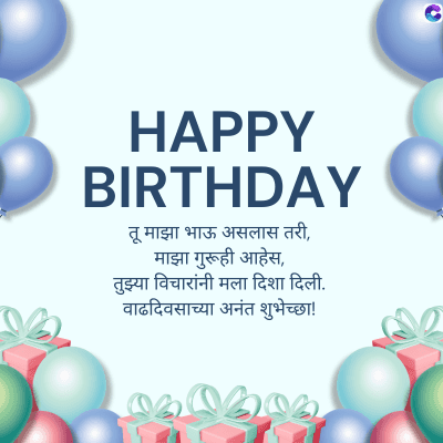 HAPPY
BIRTHDAY
तू माझा भाऊ असलास तरी,
माझा गुरूही आहेस,
तुझ्या विचारांनी मला दिशा दिली.
वाढदिवसाच्या अनंत शुभेच्छा!
C