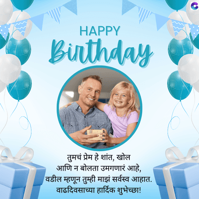 HAPPY
Birthday
तुमचं प्रेम हे शांत, खोल
आणि न बोलता उमगणारं आहे,
वडील म्हणून तुम्ही माझं सर्वस्व आहात.
वाढदिवसाच्या हार्दिक शुभेच्छा!