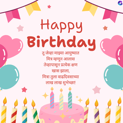 Happy
Birthday
तू जेव्हा माझ्या आयुष्यात
मित्र म्हणून आलास
तेव्हापासून प्रत्येक क्षण
खास झाला,
मित्रा तुला वाढदिवसाच्या
लाख लाख शुभेच्छा!
C