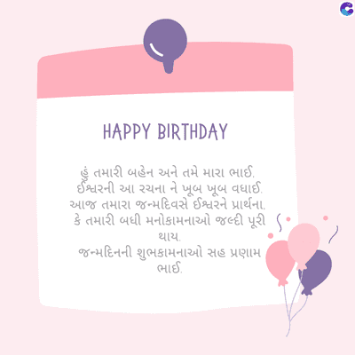 HAPPY BIRTHDAY
હું તમારી બહેન અને તમે મારા ભાઈ,
ઈશ્વરની આ રચના ને ખૂબ ખૂબ વધાઈ.
આજ તમારા જન્મદિવસે ઈશ્વરને પ્રાર્થના
કે તમારી બધી મનોકામનાઓ જલ્દી પૂરી ( •
થાય.
જન્મદિનની શુભકામનાઓ સહ પ્રણામ
ભાઈ.
C