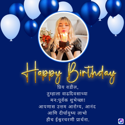 Happy Birthdang
प्रिय वडील,
तुम्हाला वाढदिवसाच्या
मन:पूर्वक शुभेच्छा!
आपणास उत्तम आरोग्य, आनंद
आणि दीर्घायुष्य लाभो
हीच ईश्वरचरणी प्रार्थना.