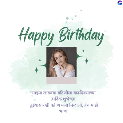 Happy Birthday
माझ्या लाडक्या बहिणीला वाढदिवसाच्या
हार्दिक शुभेच्छा
तुझ्यासारखी बहीण मला मिळाली, हेच माझे
भाग्य.
