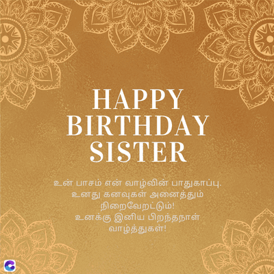 C
HAPPY
BIRTHDAY
SISTER
உன் பாசம் என் வாழ்வின் பாதுகாப்பு.
உனது கனவுகள் அனைத்தும்
நிறைவேறட்டும்!
உனக்கு இனிய பிறந்தநாள்
வாழ்த்துகள்!
