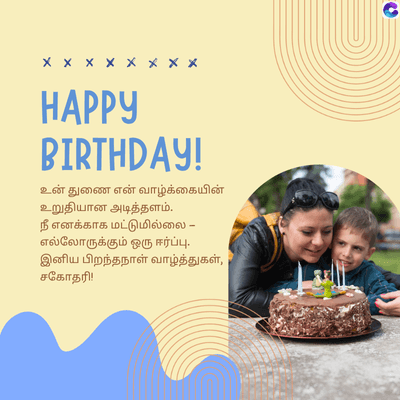 x x x
HAPPY
BIRTHDAY!
உன்துணை என் வாழ்க்கையின்
உறுதியான அடித்தளம்.
நீ எனக்காக மட்டுமில்லை -
எல்லோருக்கும் ஒரு ஈர்ப்பு.
இனிய பிறந்தநாள் வாழ்த்துகள்,
சகோதரி!