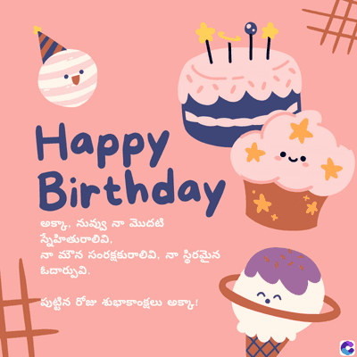 Happy
Birthday
అక్కా, నువ్వు నా మొదటి
స్నేహితురాలివి,
నా మౌన సంరక్షకురాలివి. నా స్థిరమైన
ఓదార్పు.
పుట్టిన రోజు శుభాకాంక్షలు అక్కా!
C