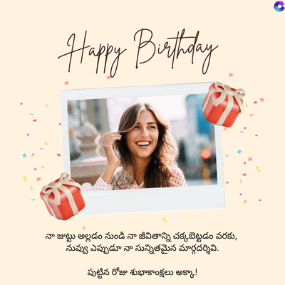 Happy Birthday
జుట్టు అల్లడం నుండి నా జీవితాన్ని చక్కబెట్టడం వరకు,
నువ్వు ఎప్పుడూ నా సున్నితమైన మార్గదర్శివి.
పుట్టిన రోజు శుభాకాంక్షలు అక్కా!