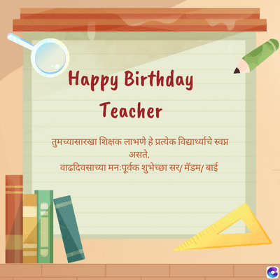 Happy Birthday
Teacher
तुमच्यासारखा शिक्षक लाभणे हे प्रत्येक विद्यार्थ्याचे स्वप्न
असते.
वाढदिवसाच्या मनःपूर्वक शुभेच्छा सर / मॅडम / बाई
C