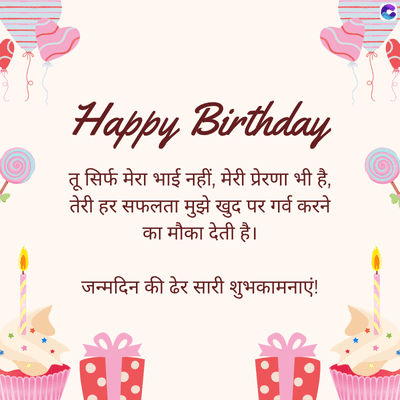 Happy Birthday
तू सिर्फ मेरा भाई नहीं, मेरी प्रेरणा भी है,
तेरी हर सफलता मुझे खुद पर गर्व करने
का मौका देती है।
जन्मदिन की ढेर सारी शुभकामनाएं !