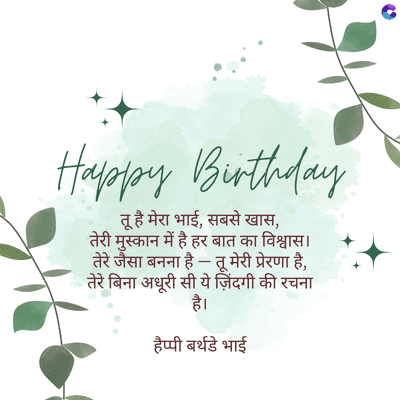 Happy Birthday
तू है मेरा भाई, सबसे खास,
तेरी मुस्कान में है हर बात का विश्वास ।
तेरे जैसा बनना है - तू मेरी प्रेरणा है,
तेरे बिना अधूरी सी ये ज़िंदगी की रचना
है।
हैप्पी बर्थडे भाई