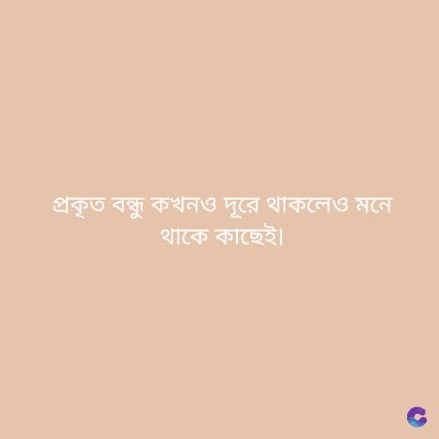 প্রকৃত বন্ধু কখনও দূরে থাকলেও মনে
থাকে কাছেই।
