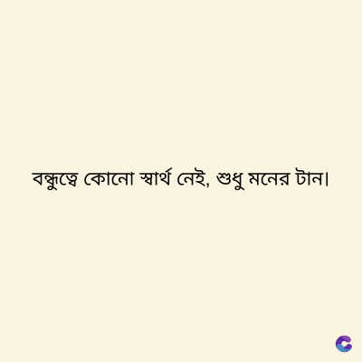 বন্ধুত্বে কোনো স্বার্থ নেই, শুধু মনের টান।
C