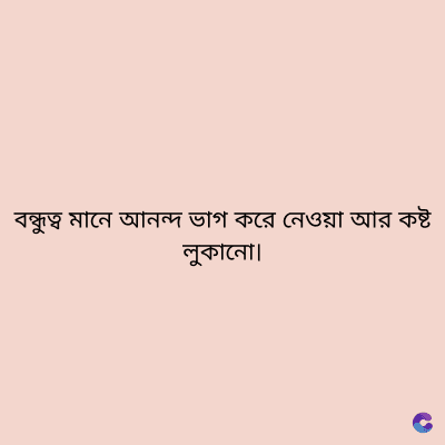 বন্ধুত্ব মানে আনন্দ ভাগ করে নেওয়া আর কষ্ট
লুকানো
C