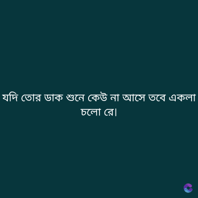 যদি তোর ডাক শুনে কেউ না আসে তবে একলা
চলো রে।