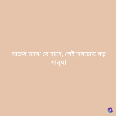 অশ্রুর মাঝে যে হাসে, সেই সবচেয়ে বড়
মানুষ।