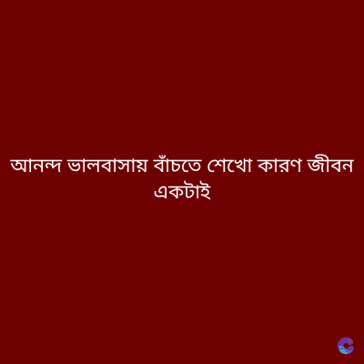 আনন্দ ভালবাসায় বাঁচতে শেখো কারণ জীবন
একটাই