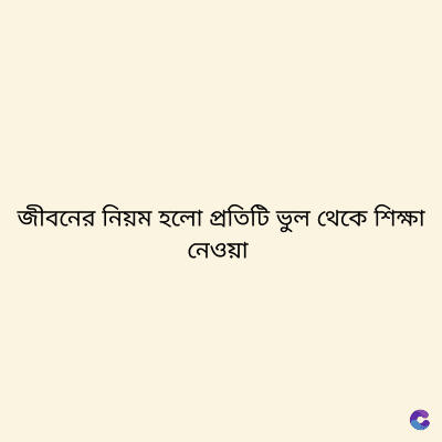 জীবনের নিয়ম হলো প্রতিটি ভুল থেকে শিক্ষা
নেওয়া
C