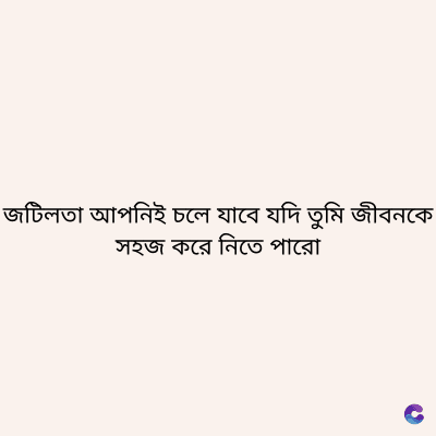জটিলতা আপনিই চলে যাবে যদি তুমি জীবনকে
সহজ করে নিতে পারো
C