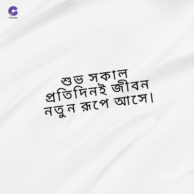 শুভ সকাল
প্রতিদিনই জীবন
নতুন রূপে আসে ।