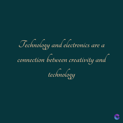 Technology and electronics are a
connection between creativity and
technology