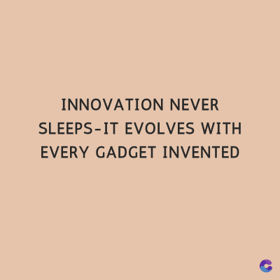 INNOVATION NEVER
SLEEPS-IT EVOLVES WITH
EVERY GADGET INVENTED