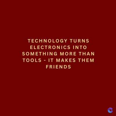 TECHNOLOGY TURNS
ELECTRONICS INTO
SOMETHING MORE THAN
TOOLS - IT MAKES THEM
FRIENDS