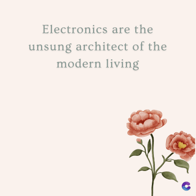 Electronics are the
unsung architect of the
modern living