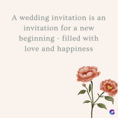 A wedding invitation is an
invitation for a new
beginning filled with
love and happiness