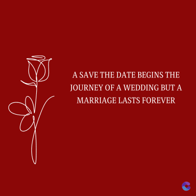 A SAVE THE DATE BEGINS THE
JOURNEY OF A WEDDING BUT A
MARRIAGE LASTS FOREVER