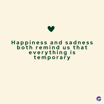 Happiness and sadness
both remind us that
everything is
temporary
C