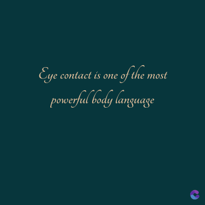 Eye contact is one of the most
powerful body language