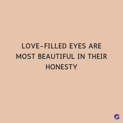 LOVE-FILLED EYES ARE
MOST BEAUTIFUL IN THEIR
HONESTY