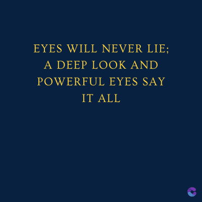 EYES WILL NEVER LIE;
A DEEP LOOK AND
POWERFUL EYES SAY
IT ALL