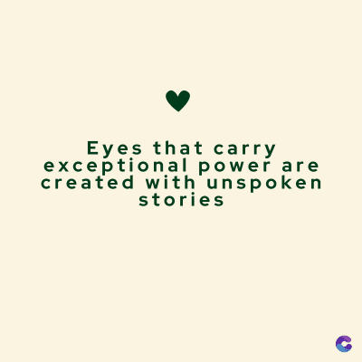 Eyes that carry
exceptional power are
created with unspoken
stories
C